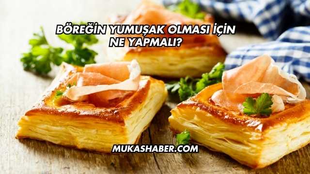 Böreğin Yumuşak Olması İçin Ne Yapmalı?
