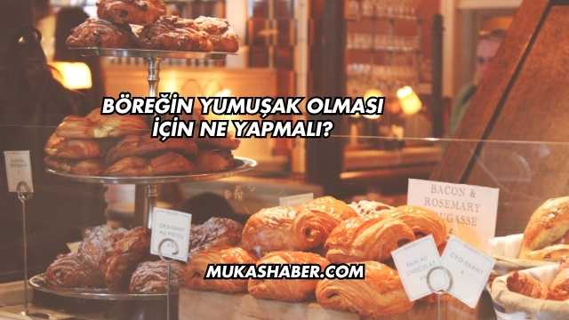 Böreğin Yumuşak Olması İçin Ne Yapmalı?