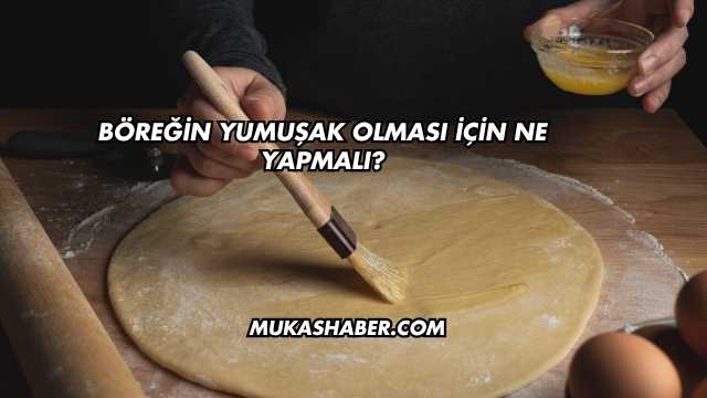 Böreğin Yumuşak Olması İçin Ne Yapmalı?