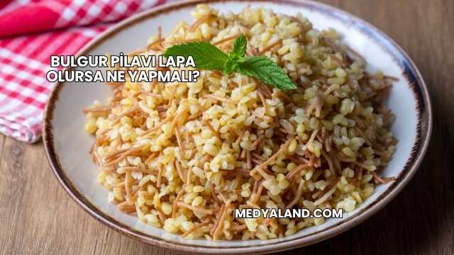 Bulgur Pilavı Lapa Olursa Ne Yapmalı?