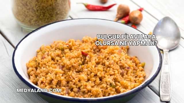Bulgur Pilavı Lapa Olursa Ne Yapmalı?