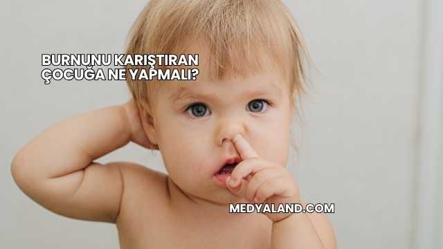 Burnunu Karıştıran Çocuğa Ne Yapmalı?
