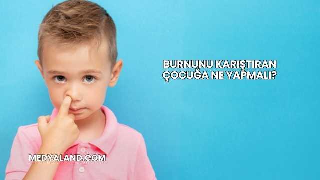 Burnunu Karıştıran Çocuğa Ne Yapmalı?