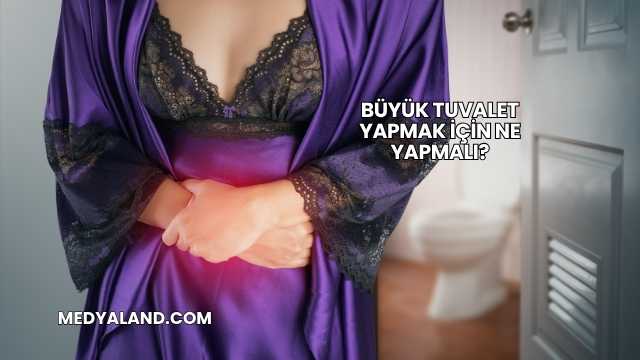 Büyük Tuvalet Yapmak İçin Ne Yapmalı?