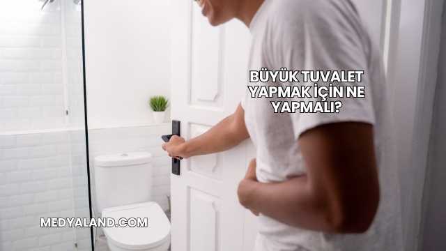 Büyük Tuvalet Yapmak İçin Ne Yapmalı?