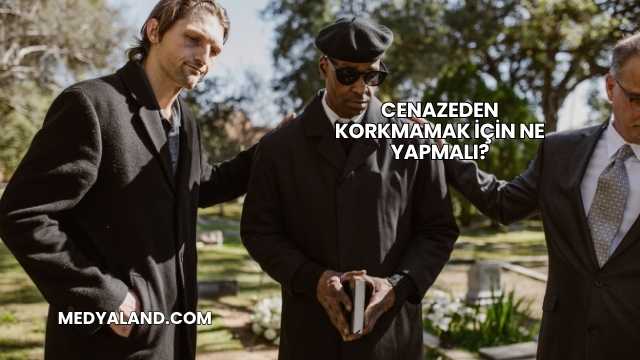Cenazeden Korkmamak İçin Ne Yapmalı?