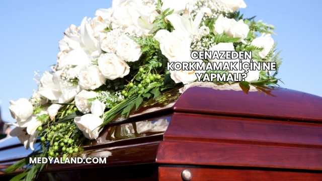 Cenazeden Korkmamak İçin Ne Yapmalı?