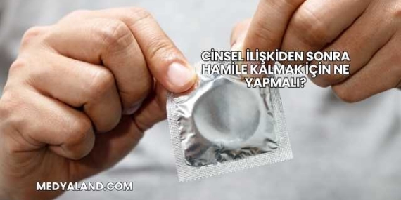 Cinsel İlişkiden Sonra Hamile Kalmak İçin Ne Yapmalı?