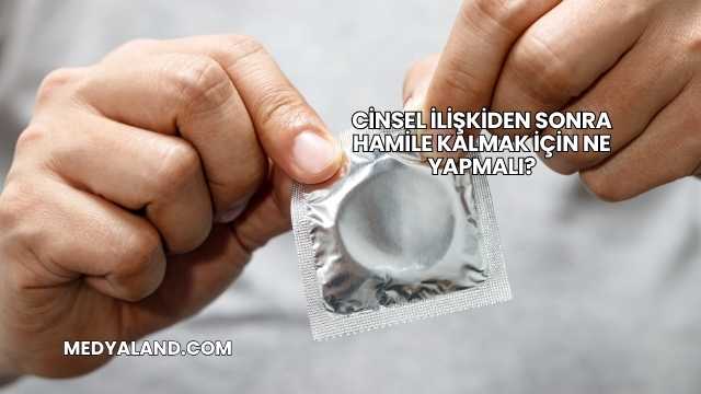 Cinsel İlişkiden Sonra Hamile Kalmak İçin Ne Yapmalı?