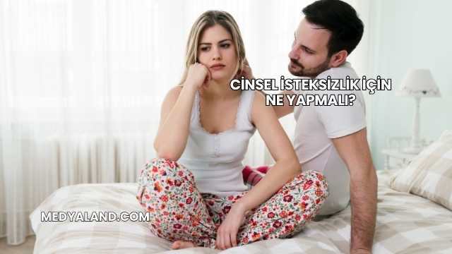 Cinsel İsteksizlik İçin Ne Yapmalı?