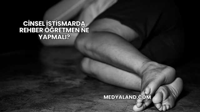 Cinsel İstismarda Rehber Öğretmen Ne Yapmalı?