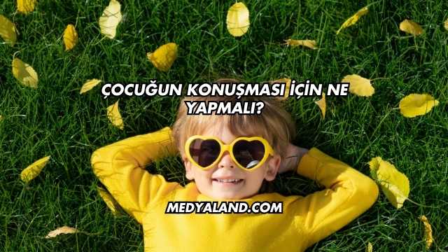 Çocuğun Konuşması İçin Ne Yapmalı?
