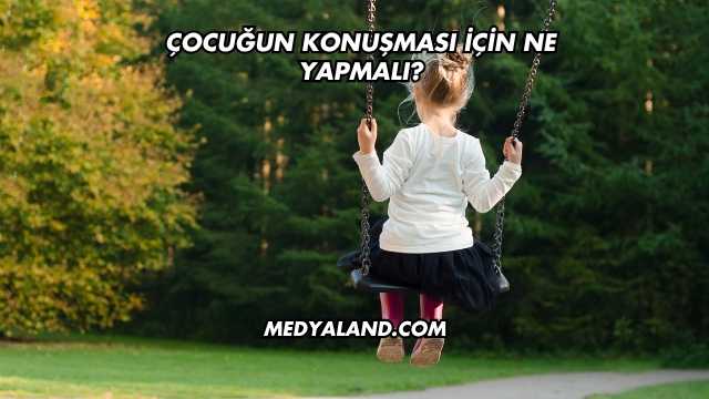 Çocuğun Konuşması İçin Ne Yapmalı?