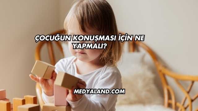 Çocuğun Konuşması İçin Ne Yapmalı?