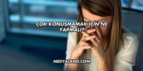Çok Konuşmamak İçin Ne Yapmalı?