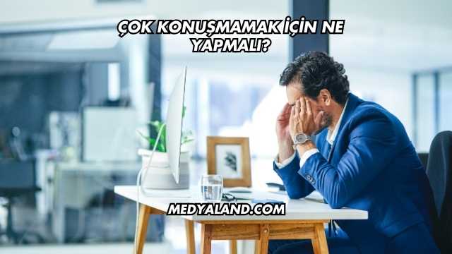 Çok Konuşmamak İçin Ne Yapmalı?