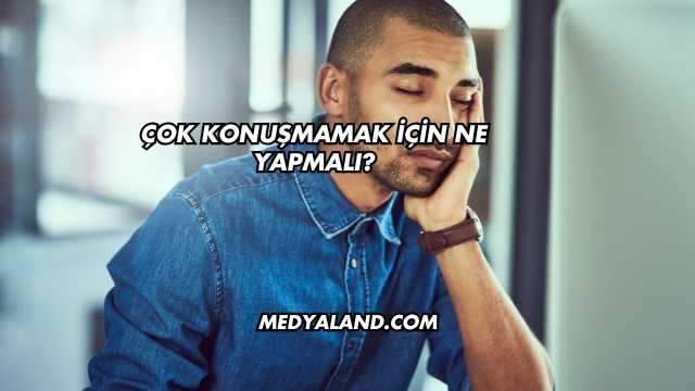 Çok Konuşmamak İçin Ne Yapmalı?