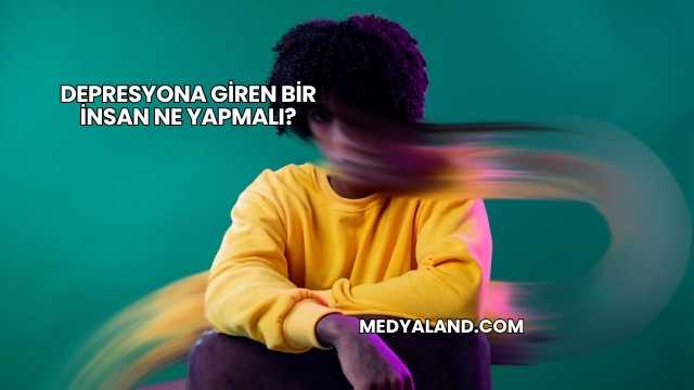 Depresyona Giren Bir İnsan Ne Yapmalı?