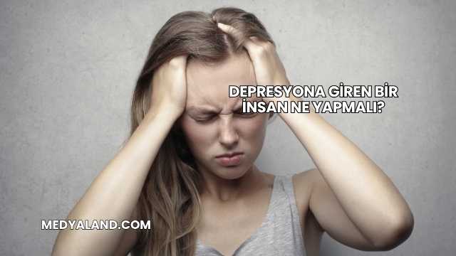Depresyona Giren Bir İnsan Ne Yapmalı?