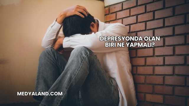 Depresyonda Olan Biri Ne Yapmalı?