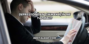 Depresyondan Çıkmak İçin Ne Yapmalı?