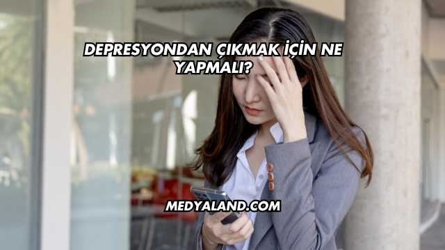 Depresyondan Çıkmak İçin Ne Yapmalı?