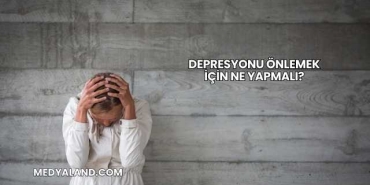 Depresyonu Önlemek İçin Ne Yapmalı?