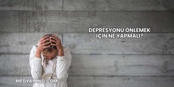 Depresyonu Önlemek İçin Ne Yapmalı?