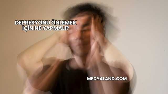 Depresyonu Önlemek İçin Ne Yapmalı?