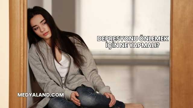 Depresyonu Önlemek İçin Ne Yapmalı?