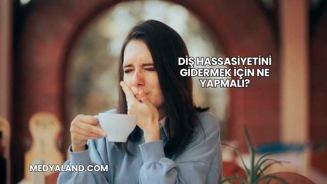Diş Hassasiyetini Gidermek İçin Ne Yapmalı?