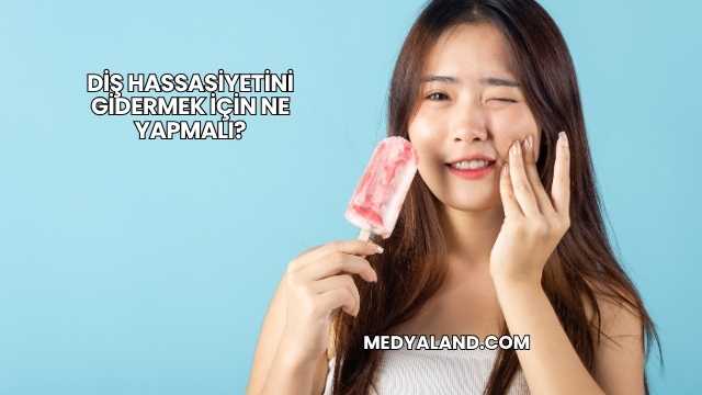 Diş Hassasiyetini Gidermek İçin Ne Yapmalı?