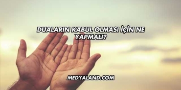 Duaların Kabul Olması İçin Ne Yapmalı?