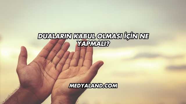 Duaların Kabul Olması İçin Ne Yapmalı?