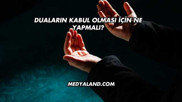 Duaların Kabul Olması İçin Ne Yapmalı?