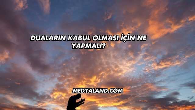 Duaların Kabul Olması İçin Ne Yapmalı?