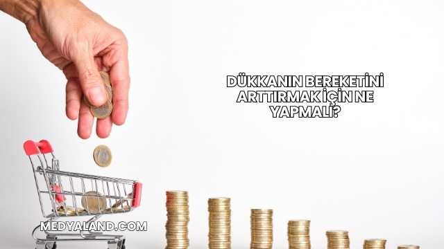 Dükkanın Bereketini Arttırmak İçin Ne Yapmalı?