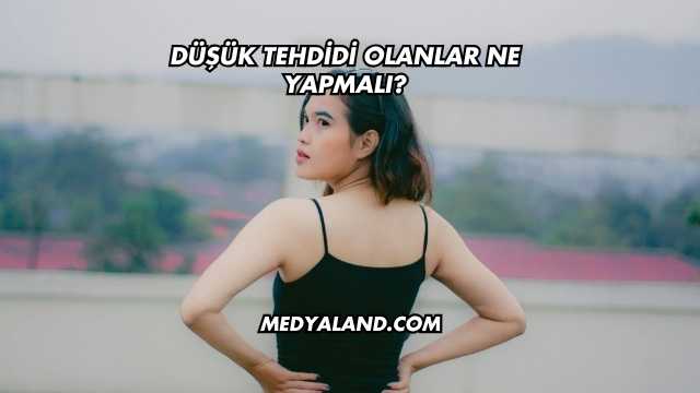 Düşük Tehdidi Olanlar Ne Yapmalı?