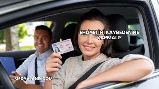 Ehliyetini Kaybeden Ne Yapmalı?