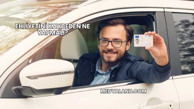 Ehliyetini Kaybeden Ne Yapmalı?