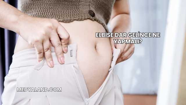 Elbise Dar Gelince Ne Yapmalı?
