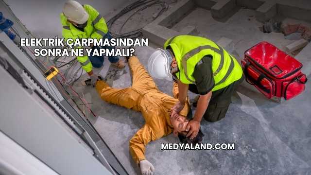 Elektrik Çarpmasından Sonra Ne Yapmalı?