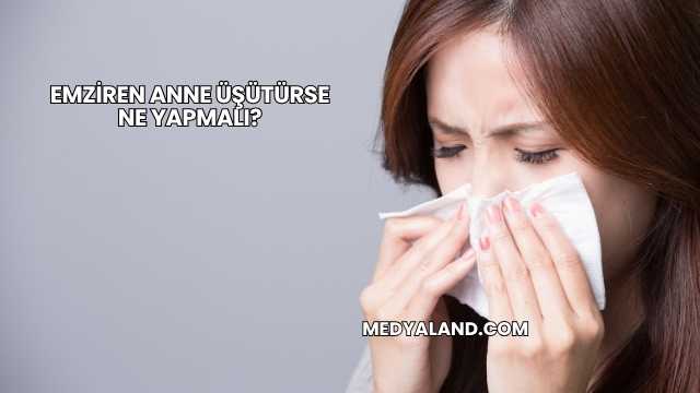 Emziren Anne Üşütürse Ne Yapmalı?