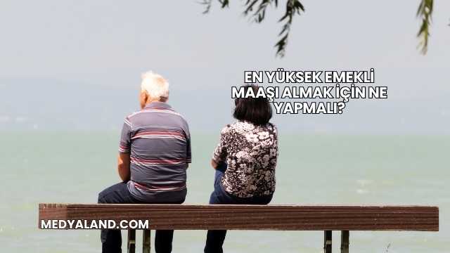 En Yüksek Emekli Maaşı Almak İçin Ne Yapmalı?