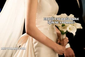 Erkeği Eve Bağlamak İçin Ne Yapmalı?