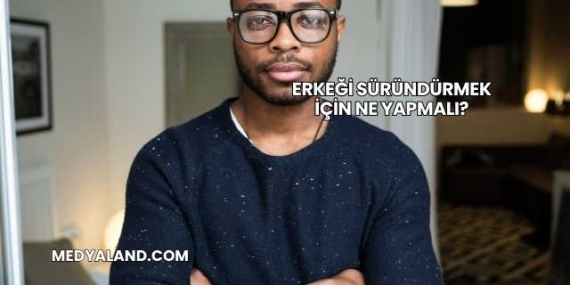 Erkeği Süründürmek İçin Ne Yapmalı?