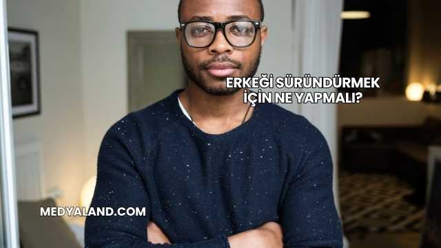 Erkeği Süründürmek İçin Ne Yapmalı?