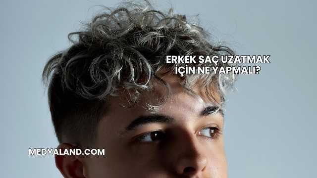 Erkek Saç Uzatmak İçin Ne Yapmalı?