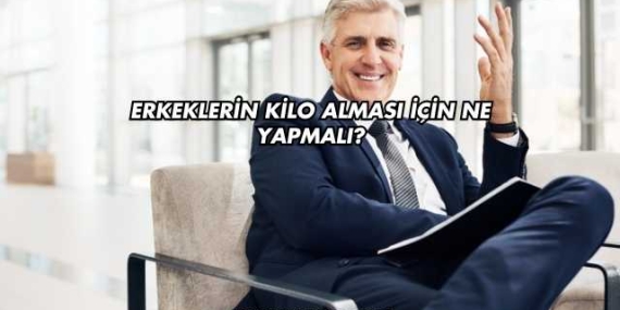 Erkeklerin Kilo Alması İçin Ne Yapmalı?
