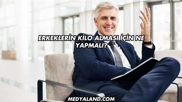 Erkeklerin Kilo Alması İçin Ne Yapmalı?